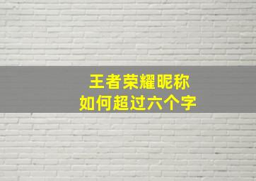 王者荣耀昵称如何超过六个字