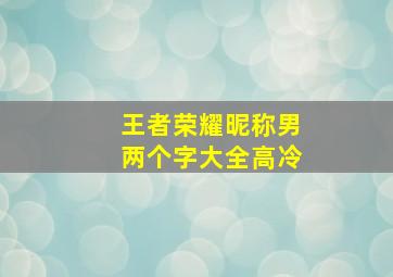 王者荣耀昵称男两个字大全高冷