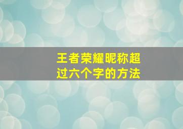 王者荣耀昵称超过六个字的方法