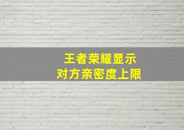 王者荣耀显示对方亲密度上限