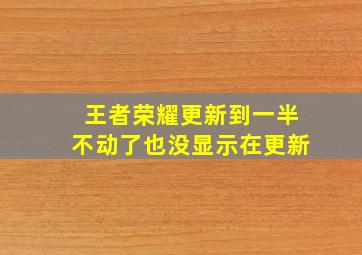 王者荣耀更新到一半不动了也没显示在更新