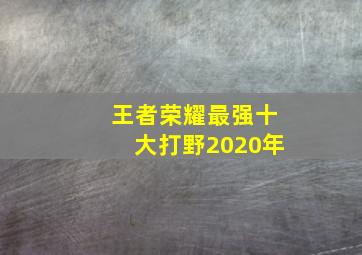 王者荣耀最强十大打野2020年