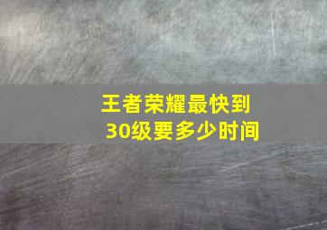 王者荣耀最快到30级要多少时间