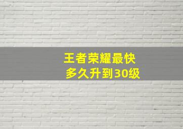 王者荣耀最快多久升到30级