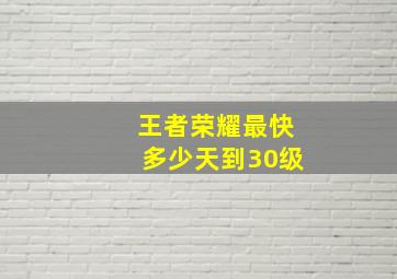 王者荣耀最快多少天到30级