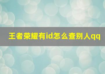 王者荣耀有id怎么查别人qq