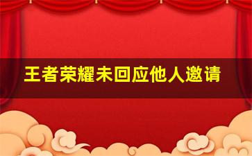 王者荣耀未回应他人邀请