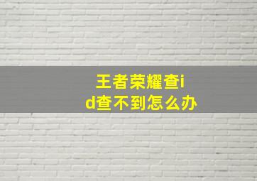 王者荣耀查id查不到怎么办