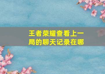 王者荣耀查看上一局的聊天记录在哪