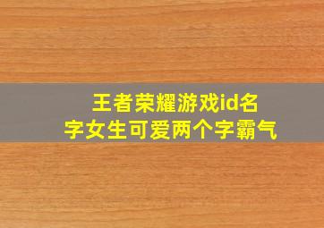 王者荣耀游戏id名字女生可爱两个字霸气