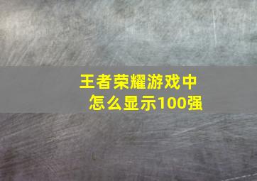 王者荣耀游戏中怎么显示100强