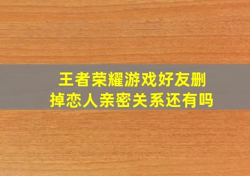 王者荣耀游戏好友删掉恋人亲密关系还有吗