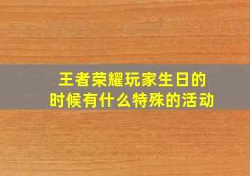 王者荣耀玩家生日的时候有什么特殊的活动