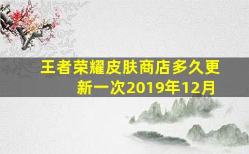 王者荣耀皮肤商店多久更新一次2019年12月