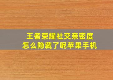 王者荣耀社交亲密度怎么隐藏了呢苹果手机