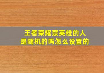 王者荣耀禁英雄的人是随机的吗怎么设置的