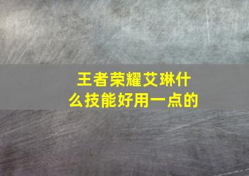 王者荣耀艾琳什么技能好用一点的