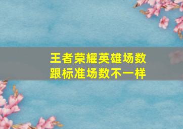 王者荣耀英雄场数跟标准场数不一样