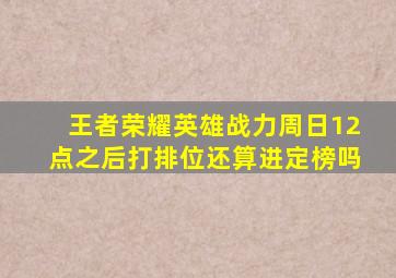 王者荣耀英雄战力周日12点之后打排位还算进定榜吗