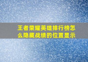 王者荣耀英雄排行榜怎么隐藏战绩的位置显示