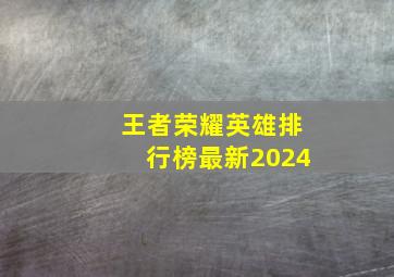 王者荣耀英雄排行榜最新2024