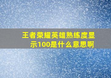 王者荣耀英雄熟练度显示100是什么意思啊