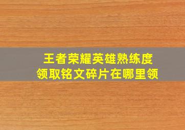 王者荣耀英雄熟练度领取铭文碎片在哪里领