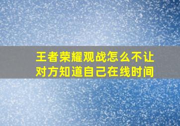 王者荣耀观战怎么不让对方知道自己在线时间