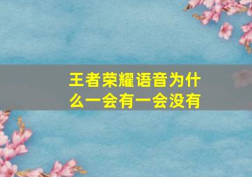 王者荣耀语音为什么一会有一会没有