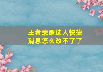 王者荣耀选人快捷消息怎么改不了了