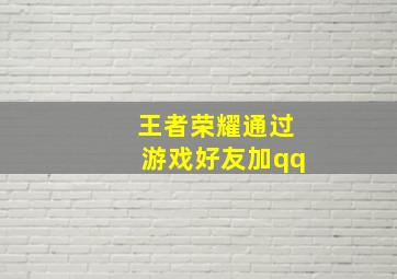 王者荣耀通过游戏好友加qq