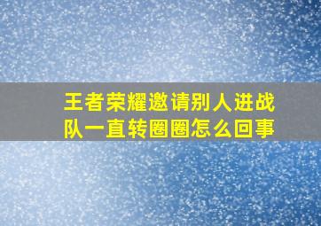 王者荣耀邀请别人进战队一直转圈圈怎么回事