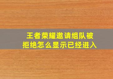 王者荣耀邀请组队被拒绝怎么显示已经进入