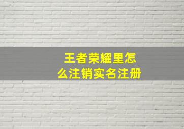 王者荣耀里怎么注销实名注册