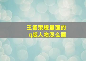 王者荣耀里面的q版人物怎么画