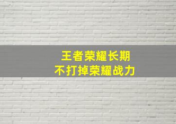 王者荣耀长期不打掉荣耀战力