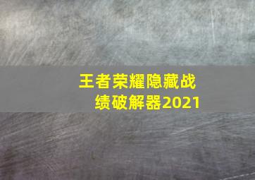 王者荣耀隐藏战绩破解器2021