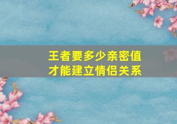 王者要多少亲密值才能建立情侣关系