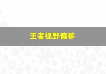 王者视野偏移