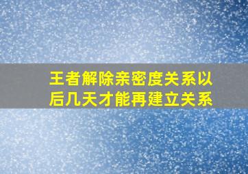 王者解除亲密度关系以后几天才能再建立关系