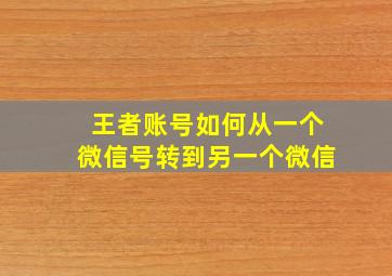 王者账号如何从一个微信号转到另一个微信