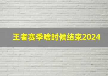 王者赛季啥时候结束2024