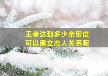 王者达到多少亲密度可以建立恋人关系呢