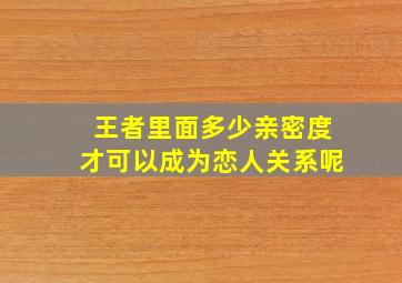 王者里面多少亲密度才可以成为恋人关系呢