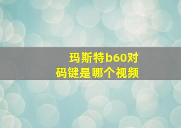 玛斯特b60对码键是哪个视频