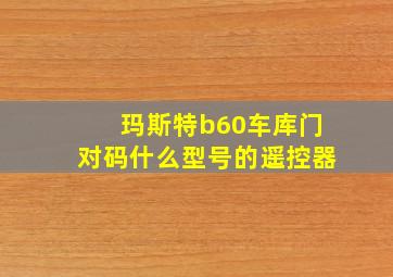 玛斯特b60车库门对码什么型号的遥控器