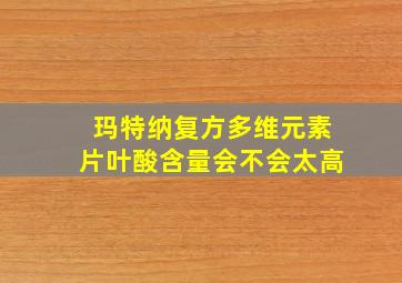 玛特纳复方多维元素片叶酸含量会不会太高