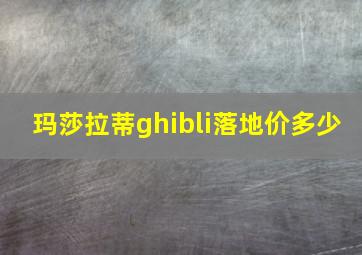 玛莎拉蒂ghibli落地价多少