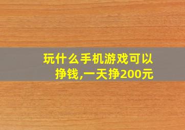 玩什么手机游戏可以挣钱,一天挣200元