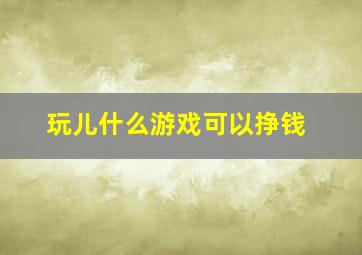 玩儿什么游戏可以挣钱